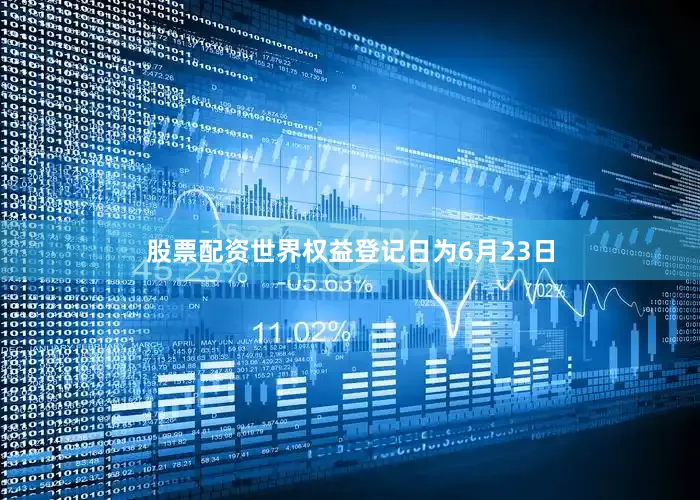 股票配资世界权益登记日为6月23日