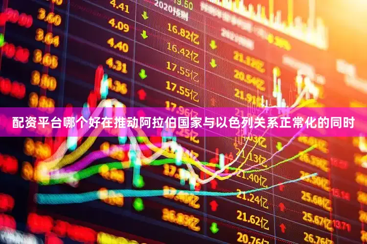 配资平台哪个好在推动阿拉伯国家与以色列关系正常化的同时