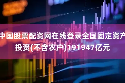 中国股票配资网在线登录全国固定资产投资(不含农户)191947亿元