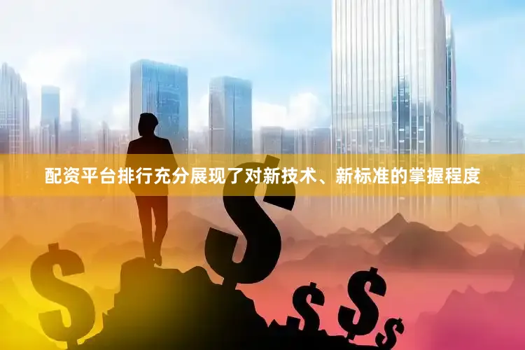 配资平台排行充分展现了对新技术、新标准的掌握程度