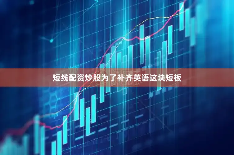 短线配资炒股为了补齐英语这块短板