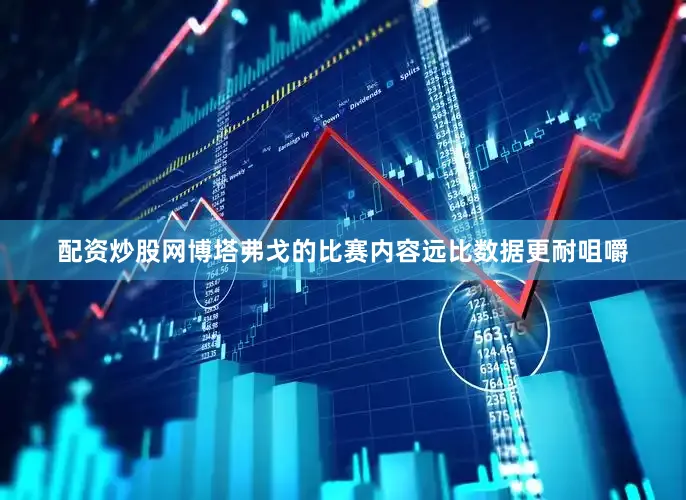 配资炒股网博塔弗戈的比赛内容远比数据更耐咀嚼