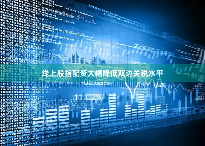 线上股指配资大幅降低双边关税水平