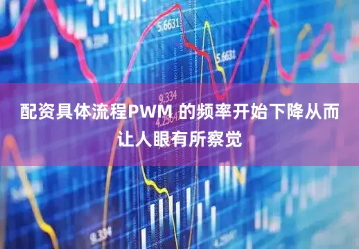 配资具体流程PWM 的频率开始下降从而让人眼有所察觉