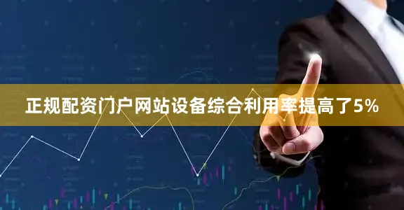 正规配资门户网站设备综合利用率提高了5%