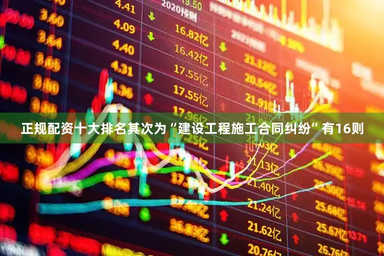 正规配资十大排名其次为“建设工程施工合同纠纷”有16则