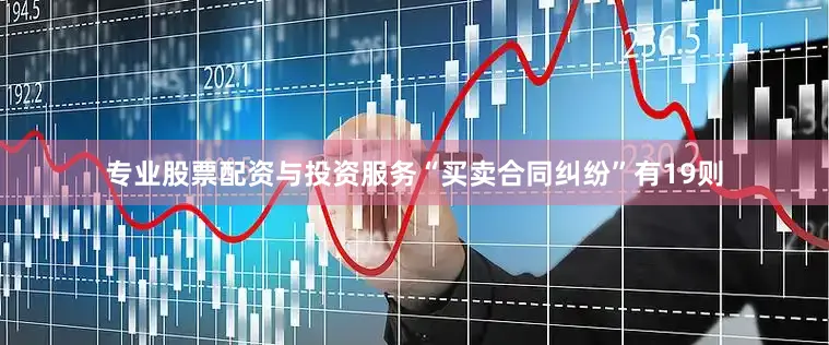 专业股票配资与投资服务“买卖合同纠纷”有19则