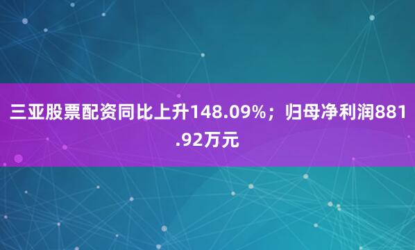 三亚股票配资同比上升148.09%；归母净利润881.92万元