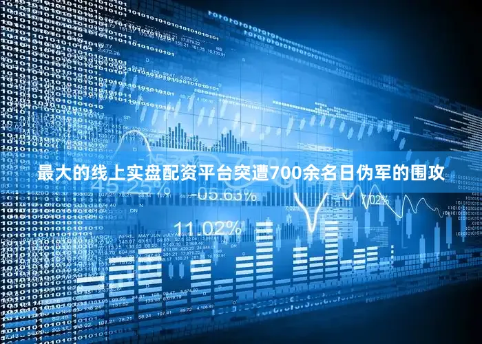 最大的线上实盘配资平台突遭700余名日伪军的围攻