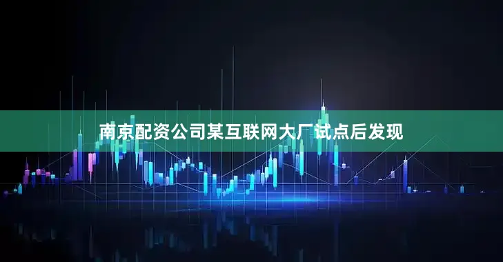 南京配资公司某互联网大厂试点后发现