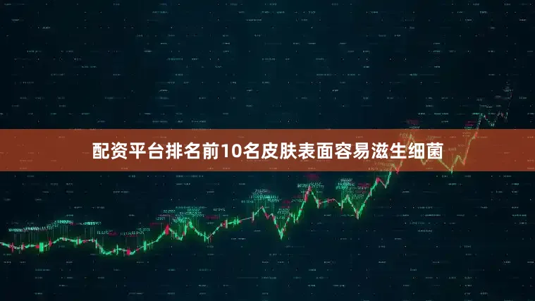 配资平台排名前10名皮肤表面容易滋生细菌
