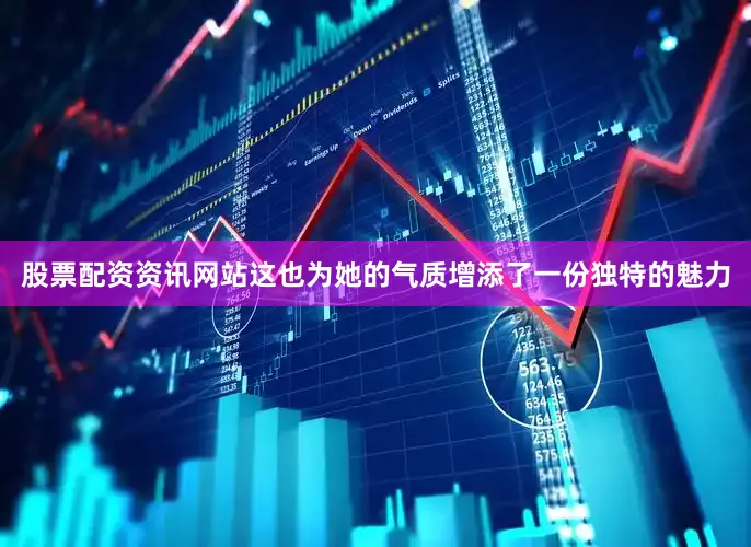 股票配资资讯网站这也为她的气质增添了一份独特的魅力