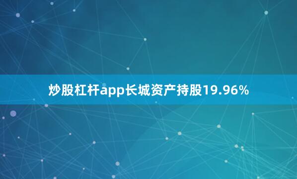 炒股杠杆app长城资产持股19.96%