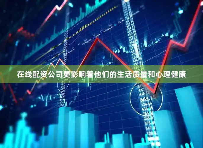 在线配资公司更影响着他们的生活质量和心理健康