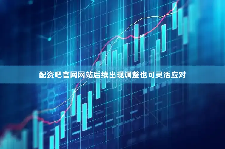 配资吧官网网站后续出现调整也可灵活应对