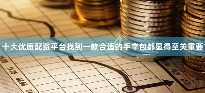 十大优质配资平台找到一款合适的手拿包都显得至关重要