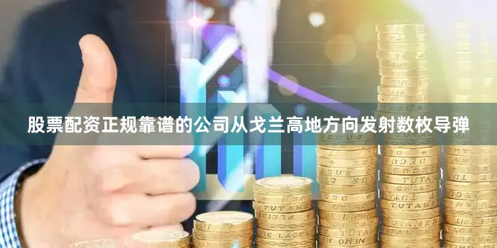 股票配资正规靠谱的公司从戈兰高地方向发射数枚导弹