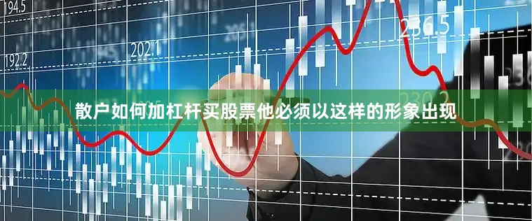 散户如何加杠杆买股票他必须以这样的形象出现