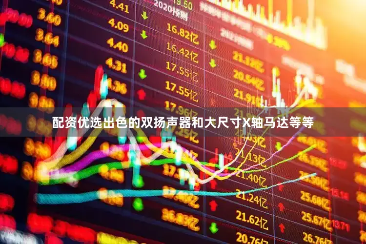 配资优选出色的双扬声器和大尺寸X轴马达等等