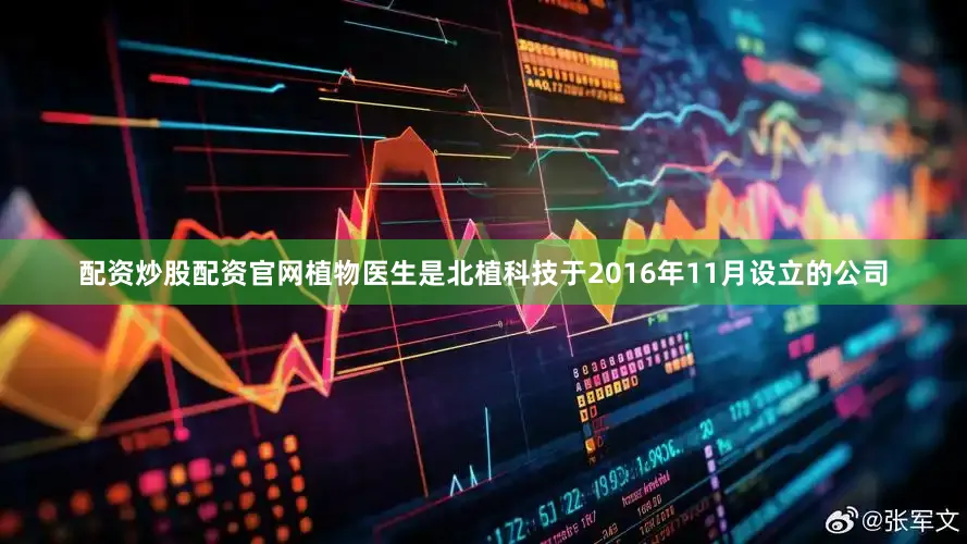 配资炒股配资官网植物医生是北植科技于2016年11月设立的公司