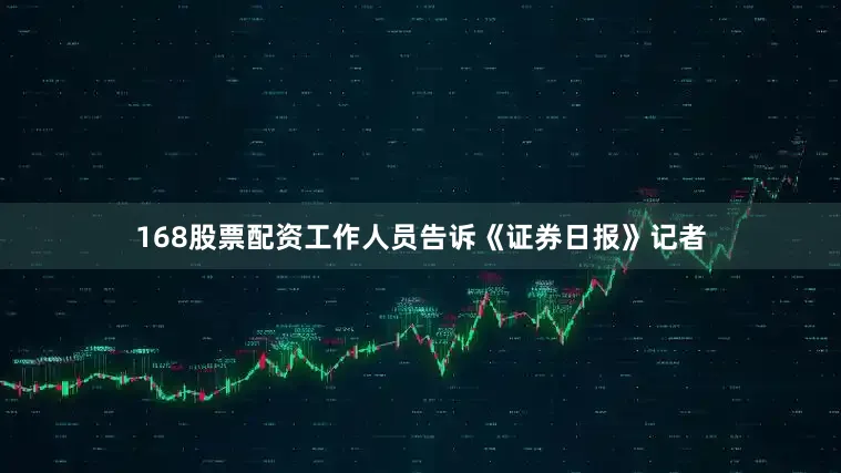 168股票配资工作人员告诉《证券日报》记者