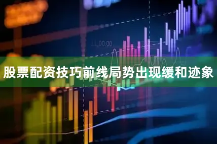 股票配资技巧前线局势出现缓和迹象