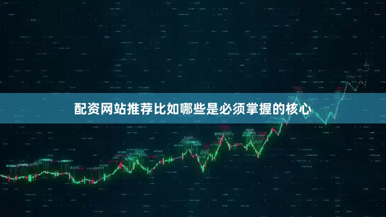 配资网站推荐比如哪些是必须掌握的核心