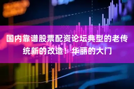 国内靠谱股票配资论坛典型的老传统新的改造！华丽的大门