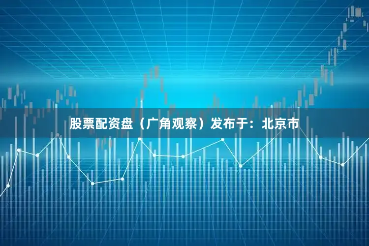 股票配资盘（广角观察）发布于：北京市