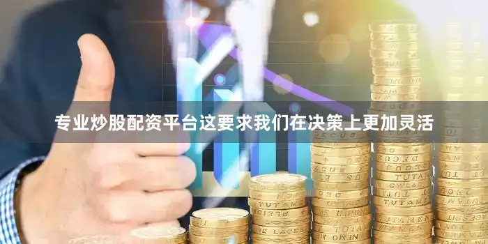 专业炒股配资平台这要求我们在决策上更加灵活