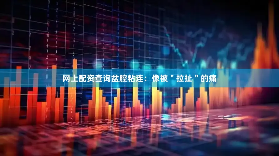 网上配资查询盆腔粘连：像被＂拉扯＂的痛