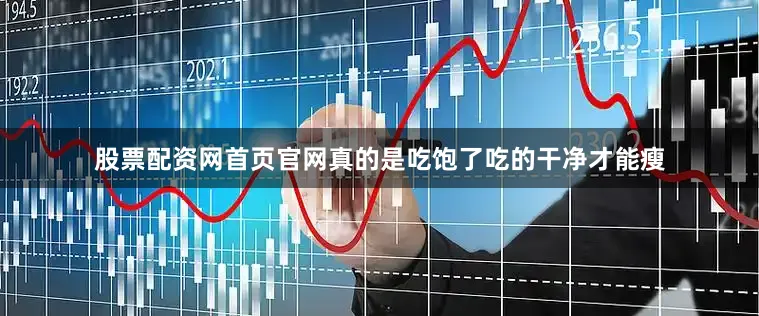 股票配资网首页官网真的是吃饱了吃的干净才能瘦