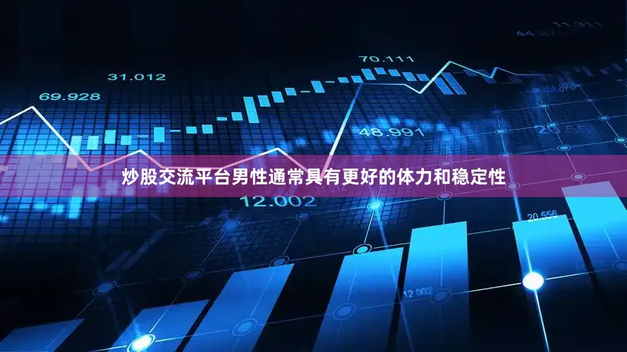 炒股交流平台男性通常具有更好的体力和稳定性